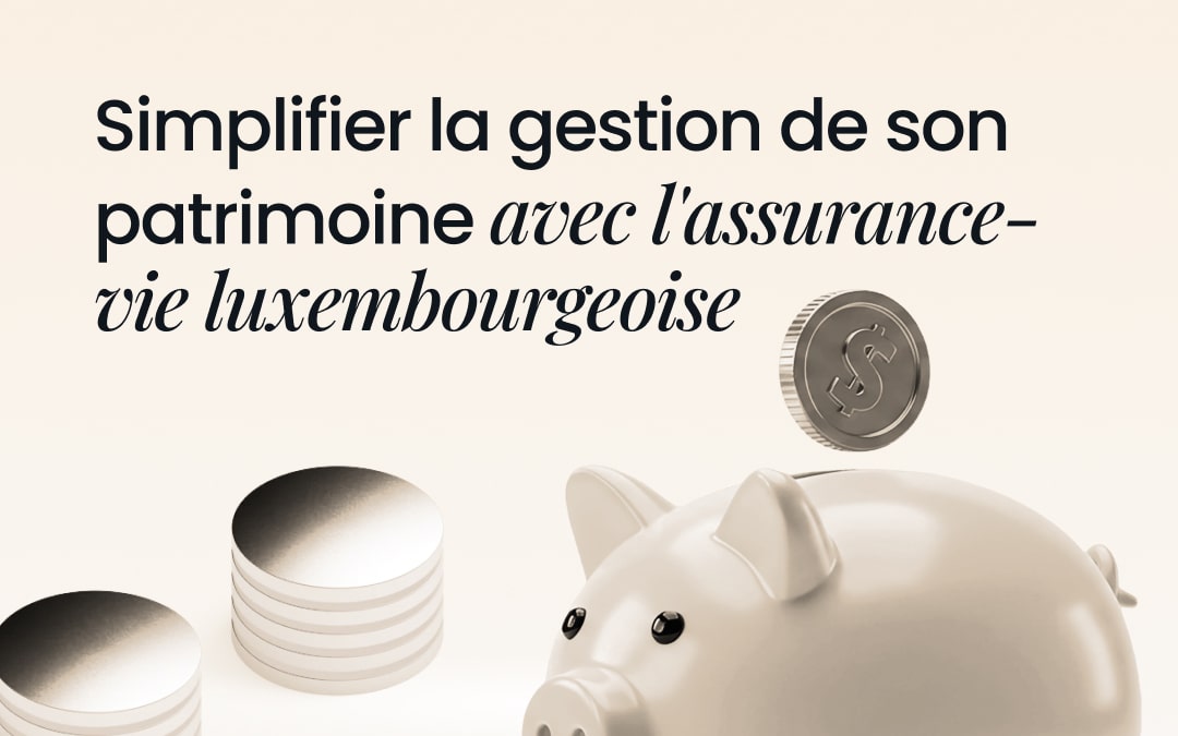 Simplifier la gestion de son patrimoine avec l'assurance-vie luxembourgeoise